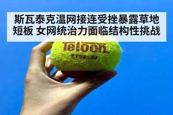 斯瓦泰克温网接连受挫暴露草地短板 女网统治力面临结构性挑战 | kaiyun