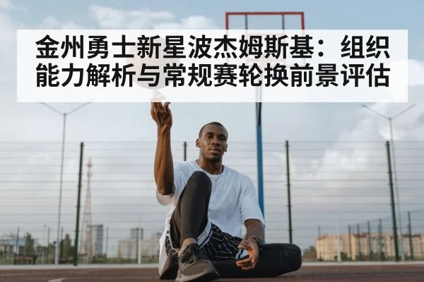 金州勇士新星波杰姆斯基:组织能力解析与常规赛轮换前景评估 | kaiyun