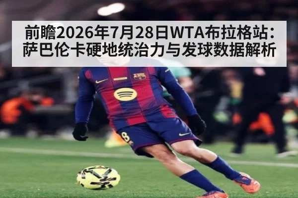 前瞻2026年7月28日WTA布拉格站：萨巴伦卡硬地统治力与发球数据解析 | kaiyun