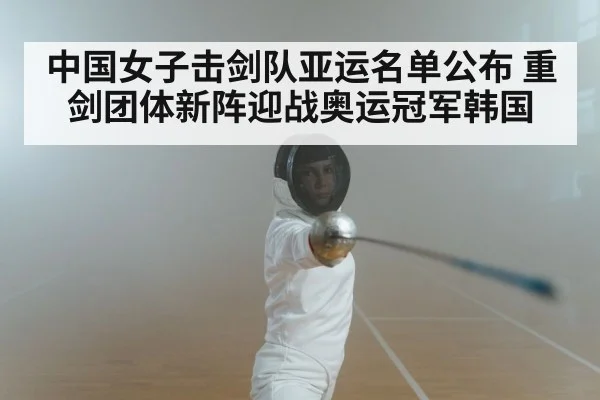中国女子击剑队亚运名单公布 重剑团体新阵迎战奥运冠军韩国 | kaiyun
