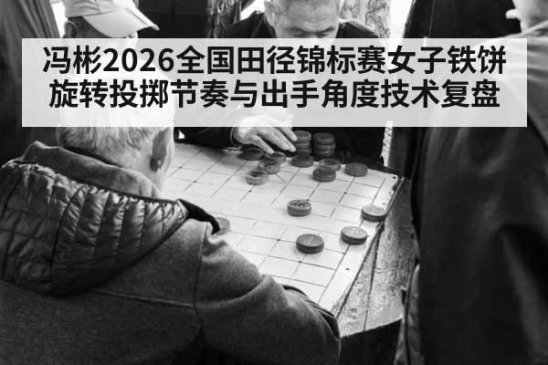 冯彬2026全国田径锦标赛女子铁饼旋转投掷节奏与出手角度技术复盘 | kaiyun