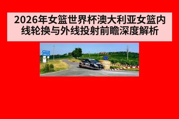 2026年女篮世界杯澳大利亚女篮内线轮换与外线投射前瞻深度解析 | kaiyun