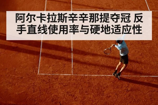 阿尔卡拉斯辛辛那提夺冠 反手直线使用率与硬地适应性 | kaiyun