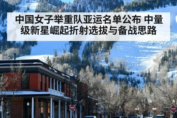 中国女子举重队亚运名单公布 中量级新星崛起折射选拔与备战思路 | kaiyun