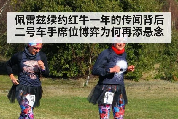 佩雷兹续约红牛一年的传闻背后 二号车手席位博弈为何再添悬念 - kaiyun